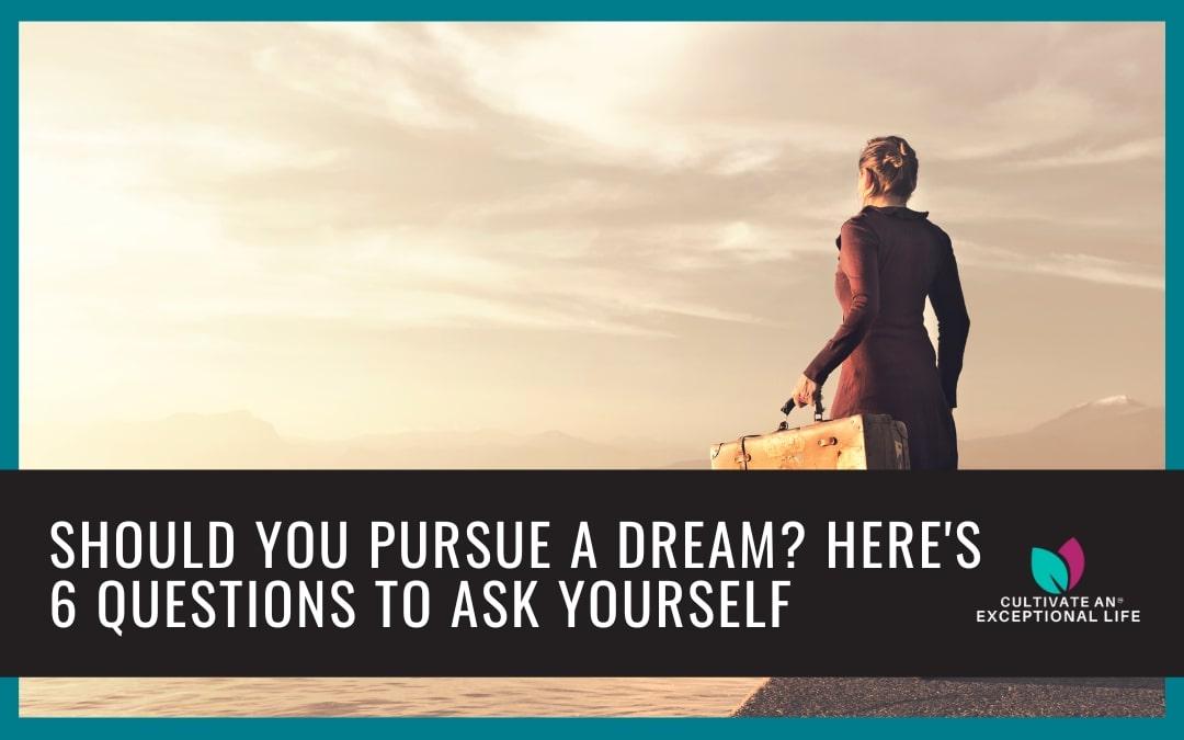 Should I Pursue My Dream? Here’s 6 Questions To Ask Yourself